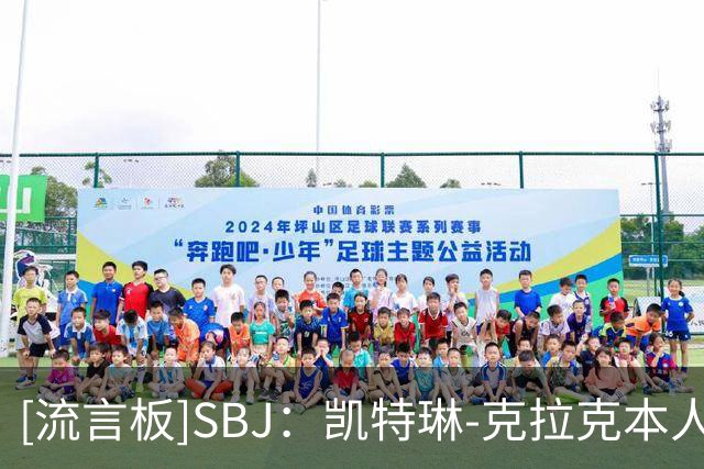 [流言板]SBJ：凯特琳-克拉克本人将参与协助狂热决定新任总经理人选